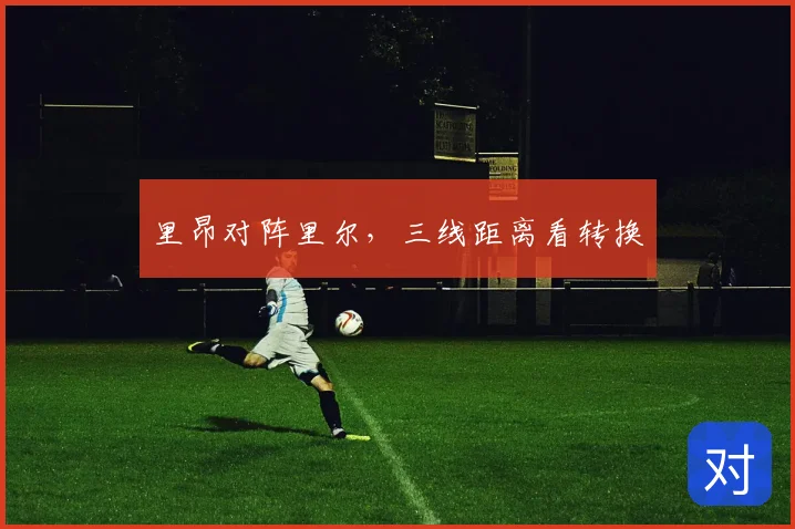 里昂对阵里尔，三线距离看转换