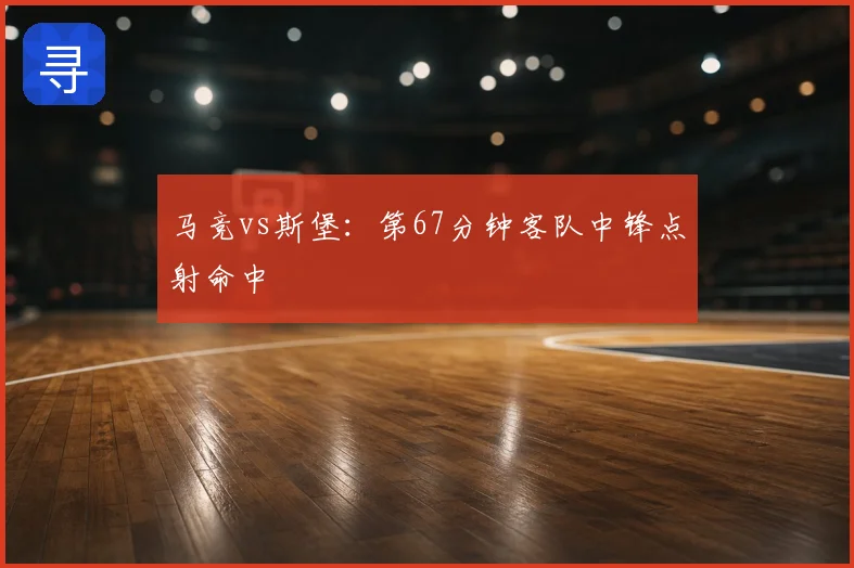 马竞vs斯堡：第67分钟客队中锋点射命中