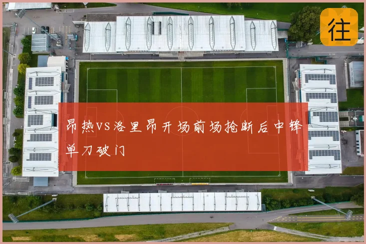 昂热vs洛里昂开场前场抢断后中锋单刀破门