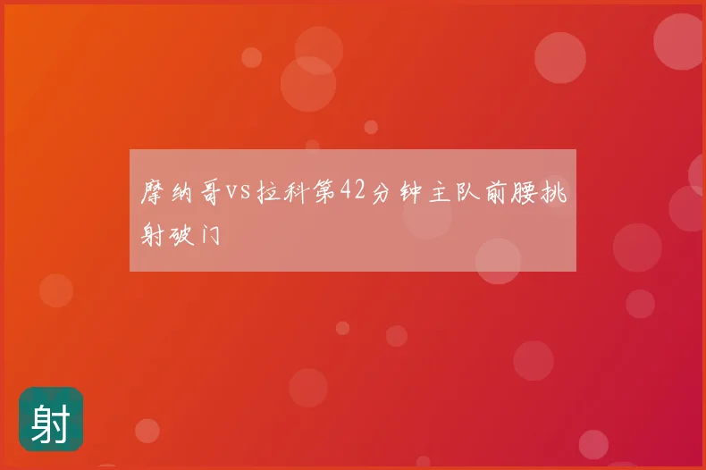 摩纳哥vs拉科第42分钟主队前腰挑射破门