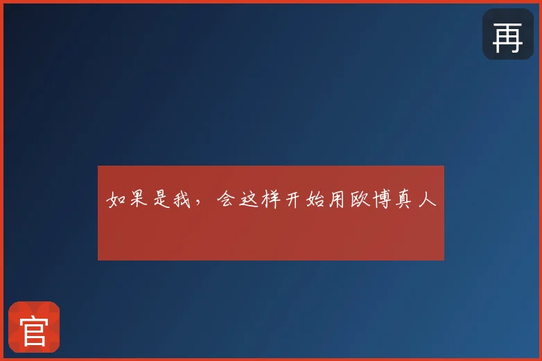 如果是我，会这样开始用欧博真人