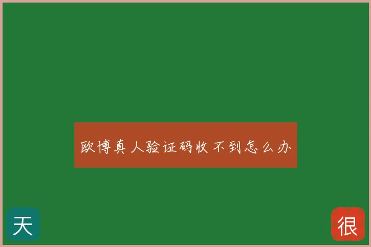 欧博真人验证码收不到怎么办